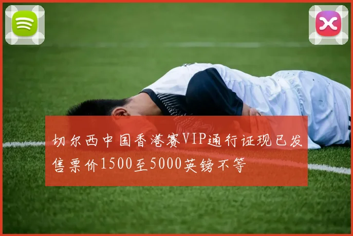 切尔西中国香港赛VIP通行证现已发售票价1500至5000英镑不等