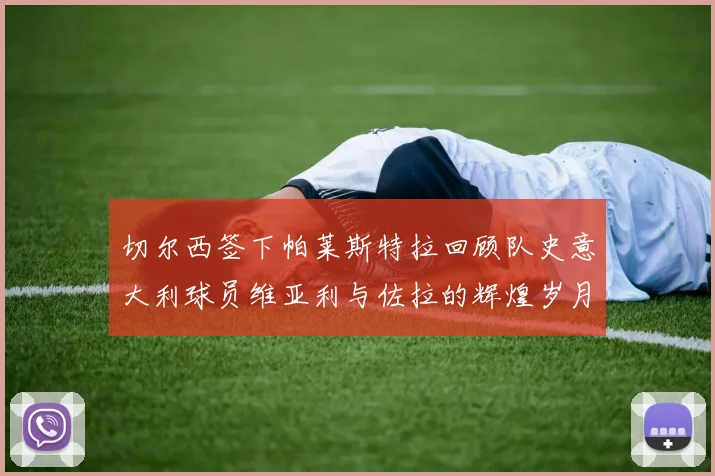 切尔西签下帕莱斯特拉回顾队史意大利球员维亚利与佐拉的辉煌岁月