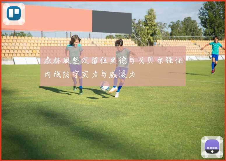 森林狼坚定留住里德与戈贝尔强化内线防守实力与威慑力