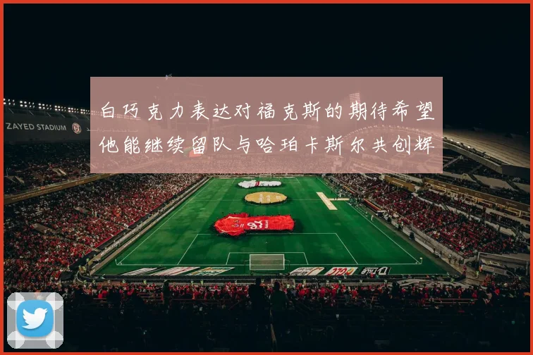 白巧克力表达对福克斯的期待希望他能继续留队与哈珀卡斯尔共创辉煌