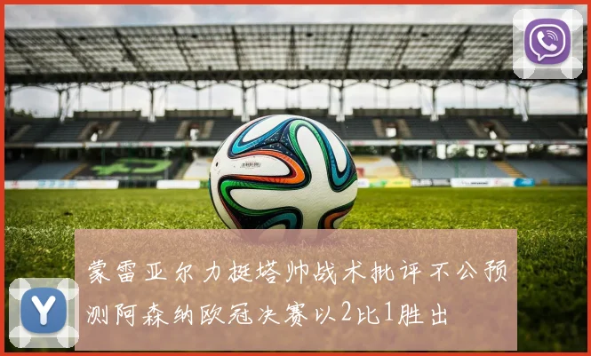 蒙雷亚尔力挺塔帅战术批评不公预测阿森纳欧冠决赛以2比1胜出
